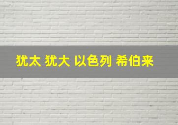 犹太 犹大 以色列 希伯来